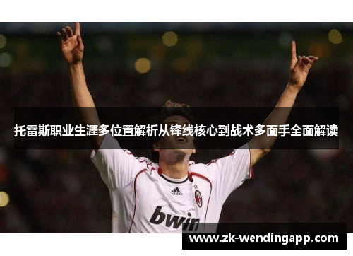 托雷斯职业生涯多位置解析从锋线核心到战术多面手全面解读