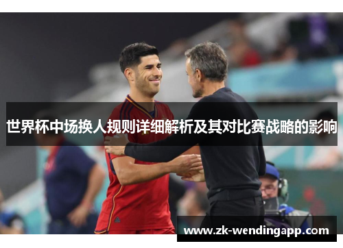 世界杯中场换人规则详细解析及其对比赛战略的影响