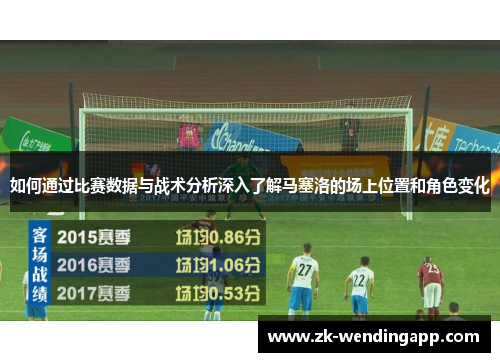 如何通过比赛数据与战术分析深入了解马塞洛的场上位置和角色变化