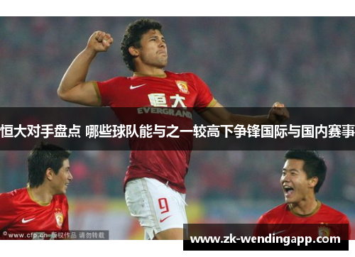 恒大对手盘点 哪些球队能与之一较高下争锋国际与国内赛事