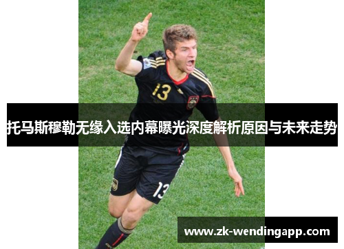 托马斯穆勒无缘入选内幕曝光深度解析原因与未来走势