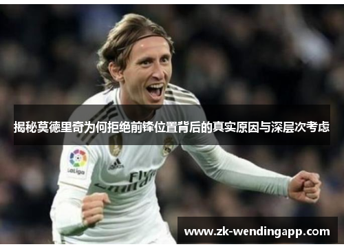 揭秘莫德里奇为何拒绝前锋位置背后的真实原因与深层次考虑