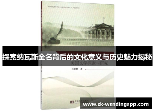 探索纳瓦斯全名背后的文化意义与历史魅力揭秘