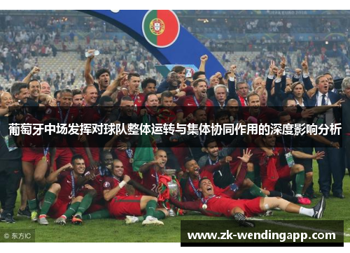 葡萄牙中场发挥对球队整体运转与集体协同作用的深度影响分析
