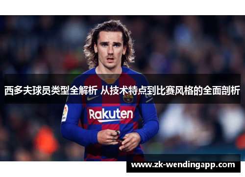 西多夫球员类型全解析 从技术特点到比赛风格的全面剖析