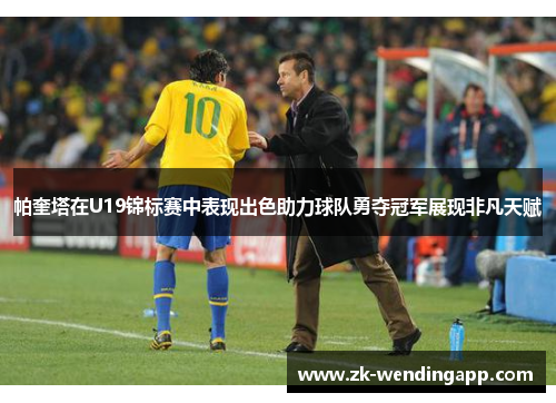 帕奎塔在U19锦标赛中表现出色助力球队勇夺冠军展现非凡天赋