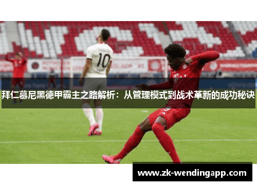 拜仁慕尼黑德甲霸主之路解析：从管理模式到战术革新的成功秘诀