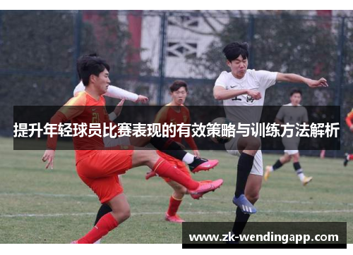 提升年轻球员比赛表现的有效策略与训练方法解析