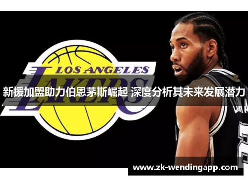 新援加盟助力伯恩茅斯崛起 深度分析其未来发展潜力