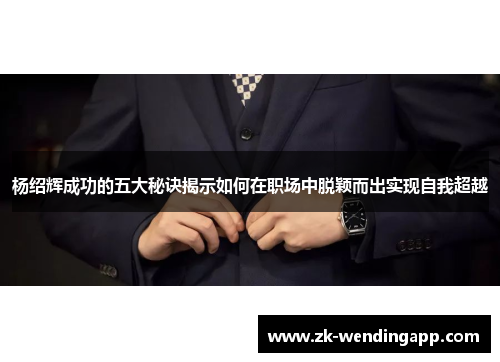 杨绍辉成功的五大秘诀揭示如何在职场中脱颖而出实现自我超越