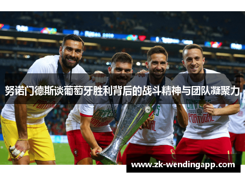 努诺门德斯谈葡萄牙胜利背后的战斗精神与团队凝聚力