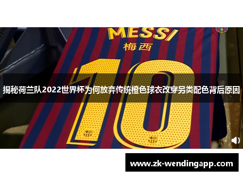 揭秘荷兰队2022世界杯为何放弃传统橙色球衣改穿另类配色背后原因