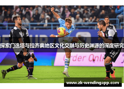 探索门迭塔与拉齐奥地区文化交融与历史渊源的深度研究