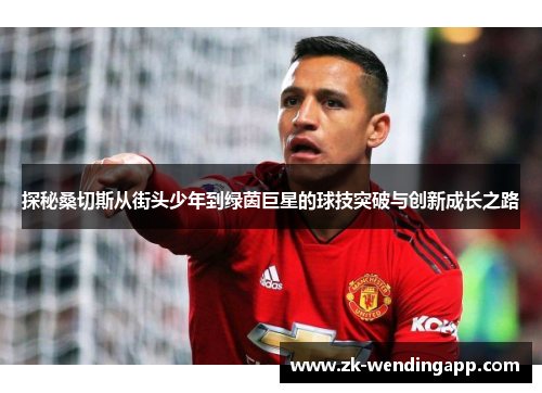探秘桑切斯从街头少年到绿茵巨星的球技突破与创新成长之路