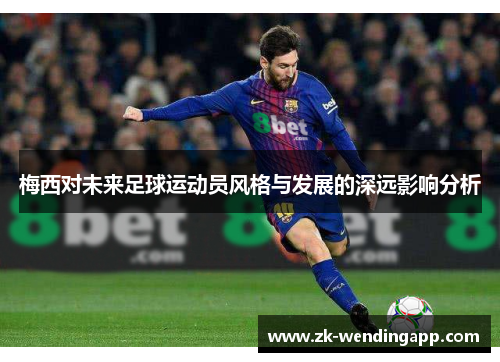 梅西对未来足球运动员风格与发展的深远影响分析