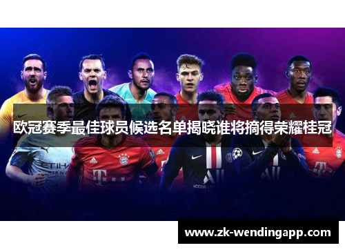 欧冠赛季最佳球员候选名单揭晓谁将摘得荣耀桂冠