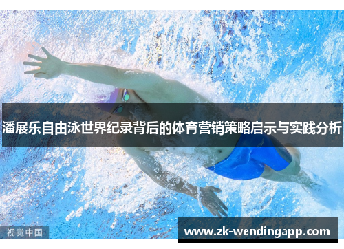 潘展乐自由泳世界纪录背后的体育营销策略启示与实践分析
