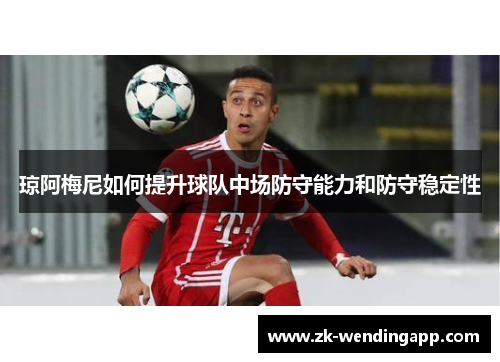 琼阿梅尼如何提升球队中场防守能力和防守稳定性
