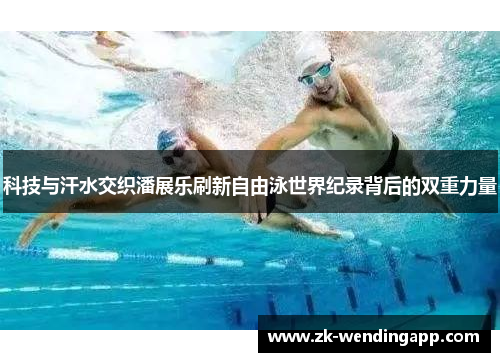 科技与汗水交织潘展乐刷新自由泳世界纪录背后的双重力量