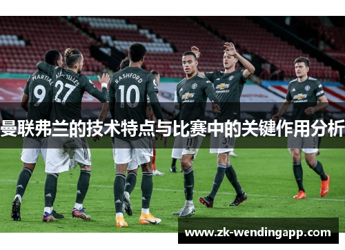 曼联弗兰的技术特点与比赛中的关键作用分析