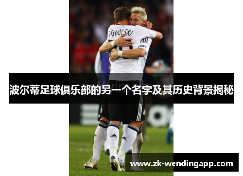 波尔蒂足球俱乐部的另一个名字及其历史背景揭秘