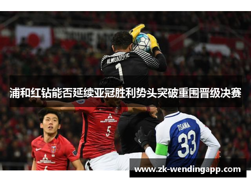 浦和红钻能否延续亚冠胜利势头突破重围晋级决赛