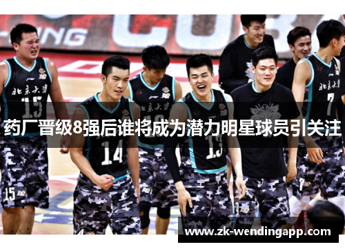 药厂晋级8强后谁将成为潜力明星球员引关注