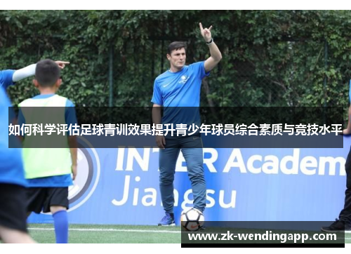 如何科学评估足球青训效果提升青少年球员综合素质与竞技水平