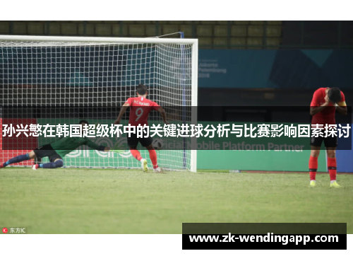 孙兴慜在韩国超级杯中的关键进球分析与比赛影响因素探讨