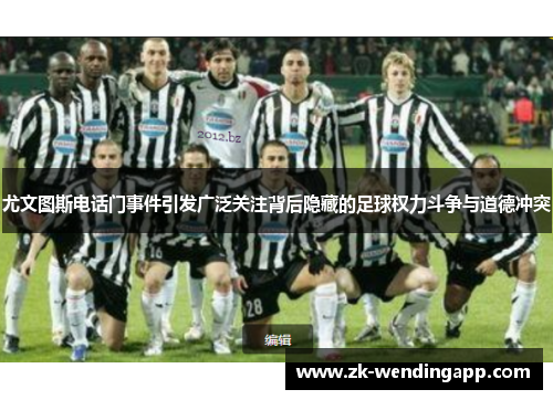 尤文图斯电话门事件引发广泛关注背后隐藏的足球权力斗争与道德冲突 尤文图斯电话门事件引发广泛关注背后隐藏的足球权力斗争与道德冲突
