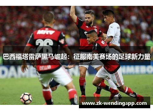 巴西福塔雷萨黑马崛起:征服南美赛场的足球新力量 巴西福塔雷萨黑马崛起:征服南美赛场的足球新力量