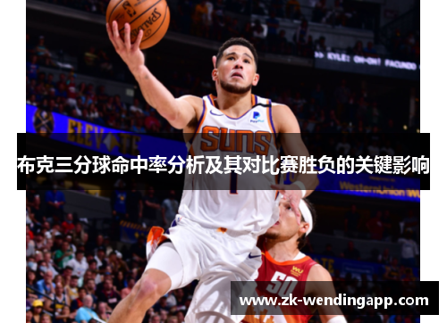 布克三分球命中率分析及其对比赛胜负的关键影响 布克三分球命中率分析及其对比赛胜负的关键影响