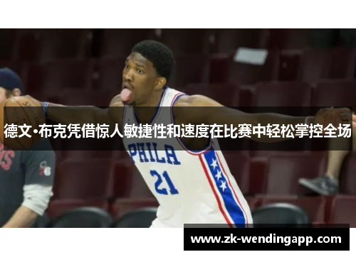 德文·布克凭借惊人敏捷性和速度在比赛中轻松掌控全场 德文·布克凭借惊人敏捷性和速度在比赛中轻松掌控全场