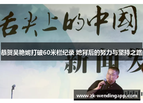 恭贺吴艳妮打破60米栏纪录 她背后的努力与坚持之路 恭贺吴艳妮打破60米栏纪录 她背后的努力与坚持之路