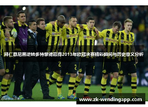 拜仁慕尼黑逆转多特蒙德赢得2013年欧冠决赛精彩瞬间与历史意义分析