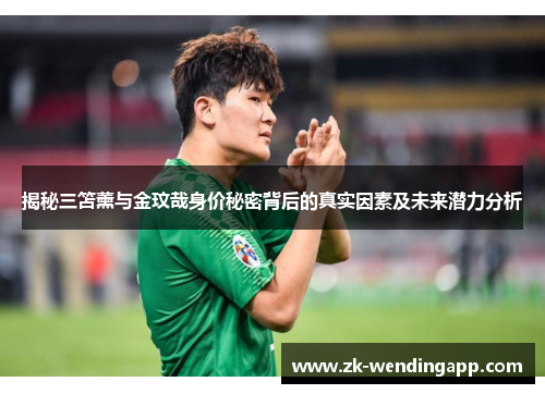 揭秘三笘薰与金玟哉身价秘密背后的真实因素及未来潜力分析