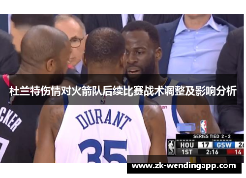 杜兰特伤情对火箭队后续比赛战术调整及影响分析 杜兰特伤情对火箭队后续比赛战术调整及影响分析