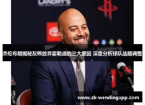 杰伦布朗揭秘灰熊放弃霍勒迪的三大原因 深度分析球队战略调整 杰伦布朗揭秘灰熊放弃霍勒迪的三大原因 深度分析球队战略调整