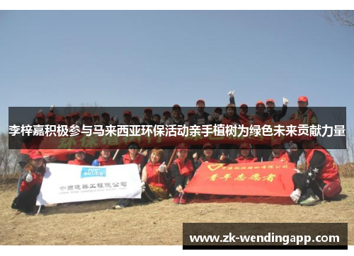 李梓嘉积极参与马来西亚环保活动亲手植树为绿色未来贡献力量 李梓嘉积极参与马来西亚环保活动亲手植树为绿色未来贡献力量