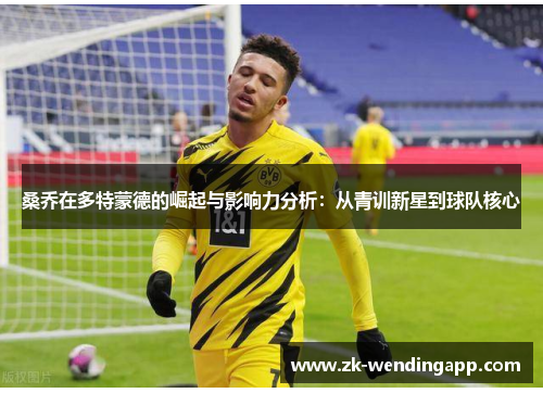 桑乔在多特蒙德的崛起与影响力分析:从青训新星到球队核心 桑乔在多特蒙德的崛起与影响力分析:从青训新星到球队核心