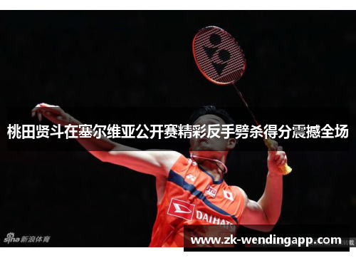 桃田贤斗在塞尔维亚公开赛精彩反手劈杀得分震撼全场 桃田贤斗在塞尔维亚公开赛精彩反手劈杀得分震撼全场