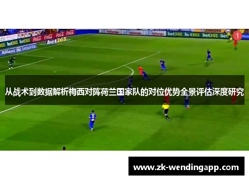 从战术到数据解析梅西对阵荷兰国家队的对位优势全景评估深度研究 从战术到数据解析梅西对阵荷兰国家队的对位优势全景评估深度研究