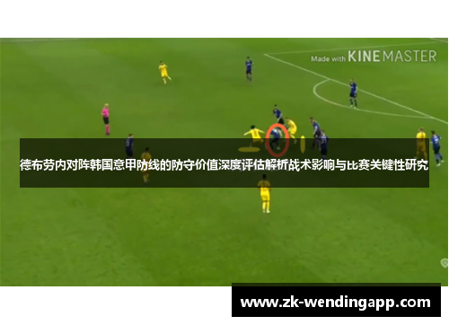 德布劳内对阵韩国意甲防线的防守价值深度评估解析战术影响与比赛关键性研究