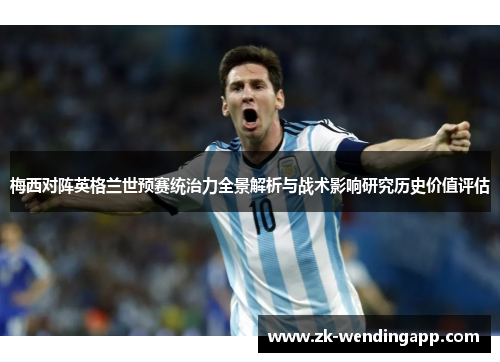 梅西对阵英格兰世预赛统治力全景解析与战术影响研究历史价值评估 梅西对阵英格兰世预赛统治力全景解析与战术影响研究历史价值评估