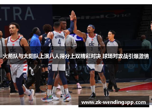火箭队与太阳队上演八人得分上双精彩对决 球场对攻战引爆激情
