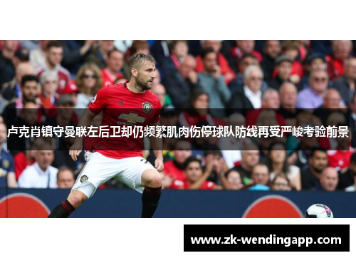 卢克肖镇守曼联左后卫却仍频繁肌肉伤停球队防线再受严峻考验前景
