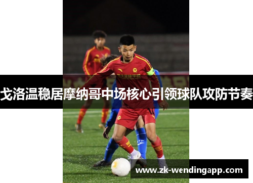 戈洛温稳居摩纳哥中场核心引领球队攻防节奏