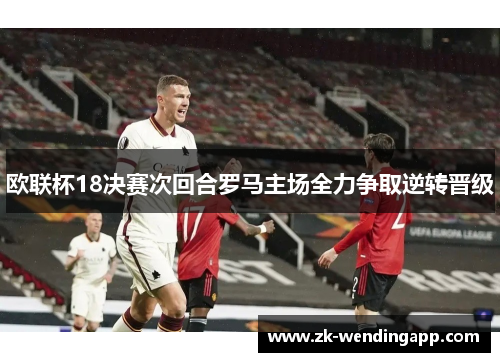 欧联杯18决赛次回合罗马主场全力争取逆转晋级