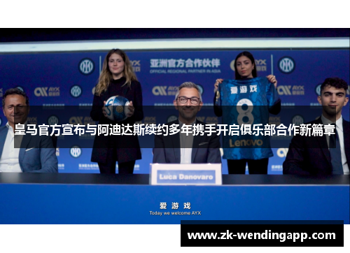 皇马官方宣布与阿迪达斯续约多年携手开启俱乐部合作新篇章