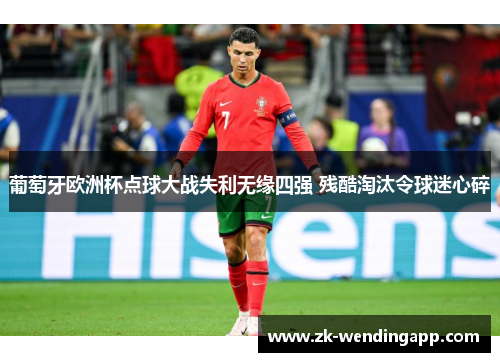 葡萄牙欧洲杯点球大战失利无缘四强 残酷淘汰令球迷心碎